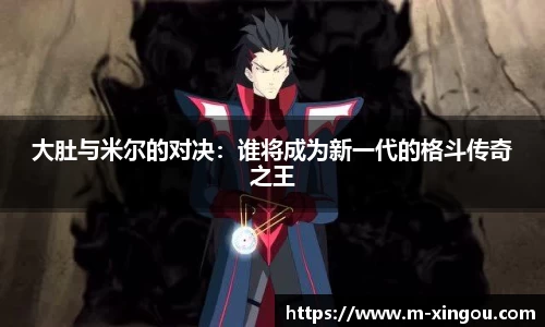 大肚与米尔的对决：谁将成为新一代的格斗传奇之王