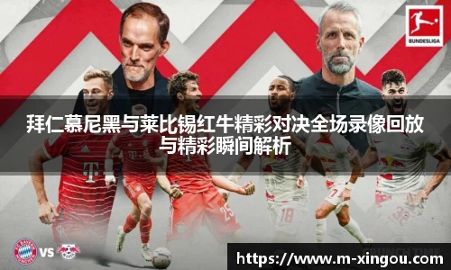 拜仁慕尼黑与莱比锡红牛精彩对决全场录像回放与精彩瞬间解析