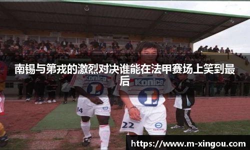 南锡与第戎的激烈对决谁能在法甲赛场上笑到最后